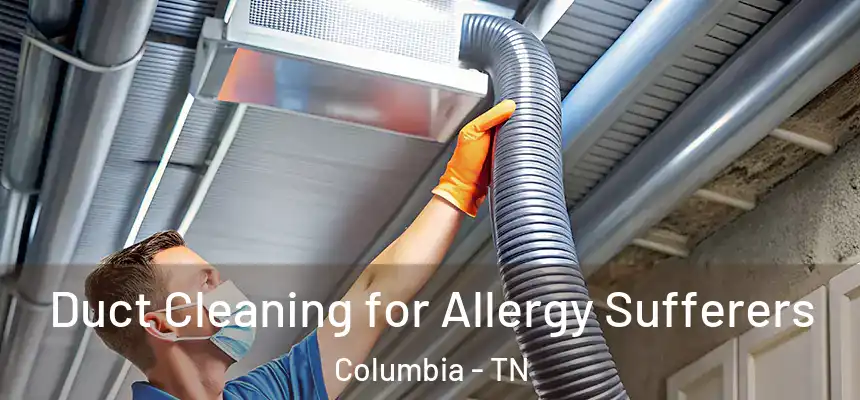 Duct Cleaning for Allergy Sufferers Columbia - TN