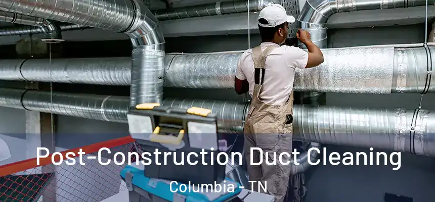  Post-Construction Duct Cleaning Columbia - TN